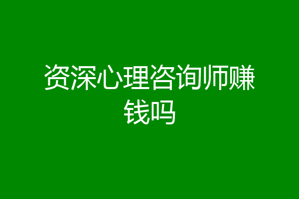 资深心理咨询师赚钱吗