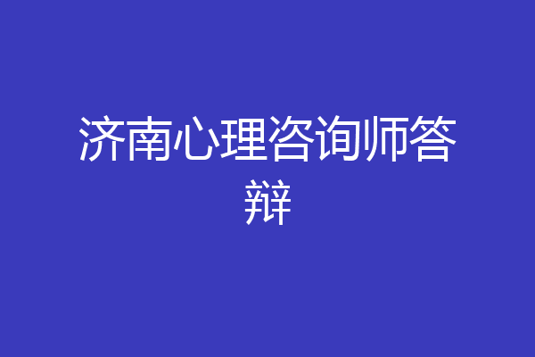 济南心理咨询师答辩