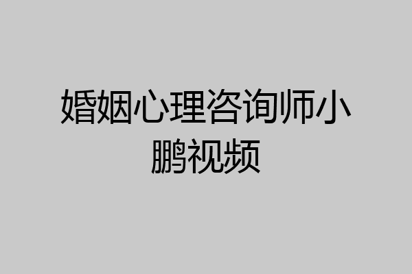 婚姻心理咨询师小鹏视频