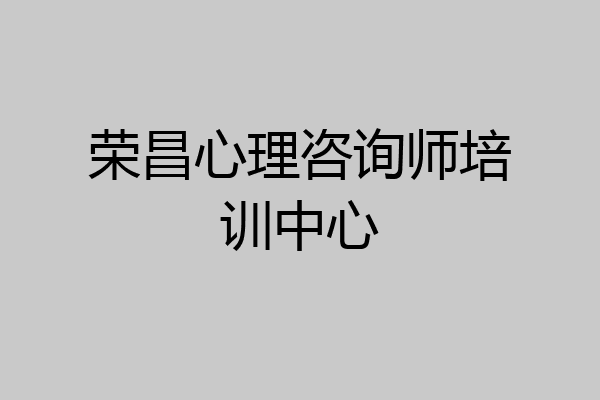 荣昌心理咨询师培训中心