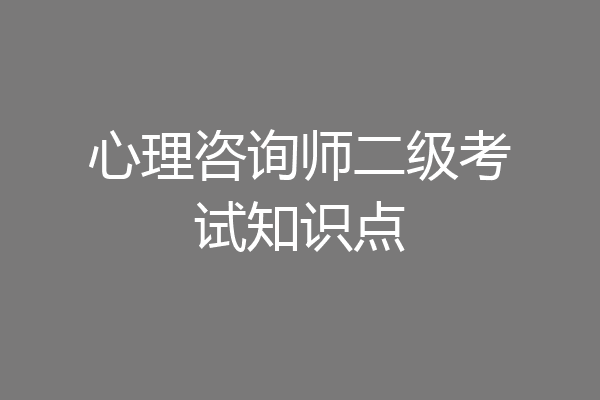 心理咨询师二级考试知识点