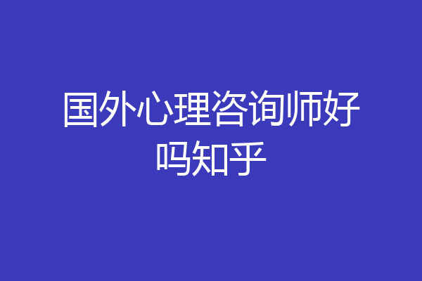 国外心理咨询师好吗知乎