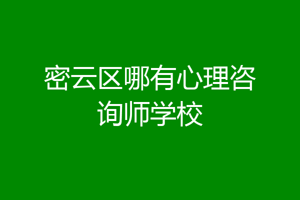 密云区哪有心理咨询师学校