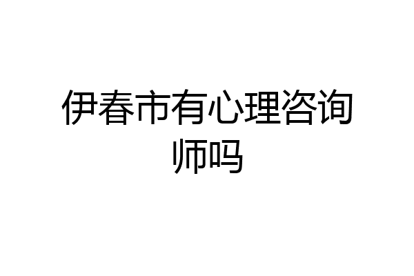 伊春市有心理咨询师吗