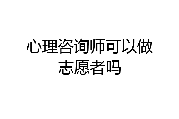 心理咨询师可以做志愿者吗