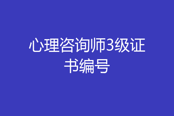 心理咨询师3级证书编号