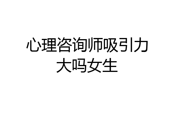 心理咨询师吸引力大吗女生