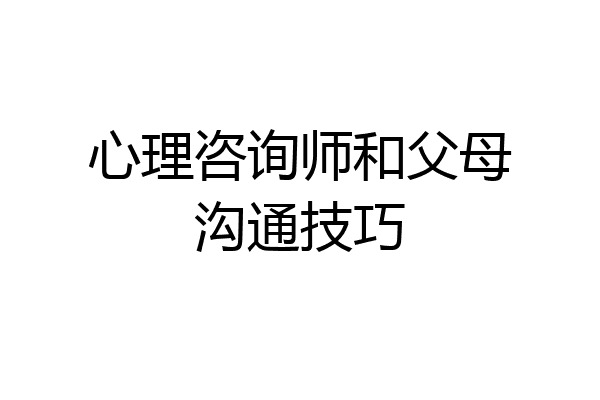 心理咨询师和父母沟通技巧