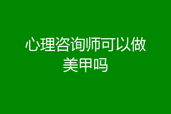 心理咨询师可以做美甲吗