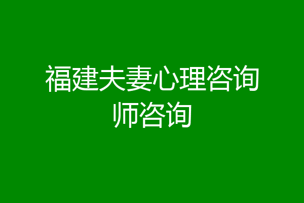 福建夫妻心理咨询师咨询