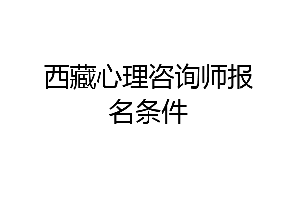 西藏心理咨询师报名条件