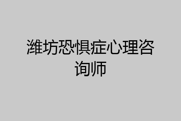 潍坊恐惧症心理咨询师