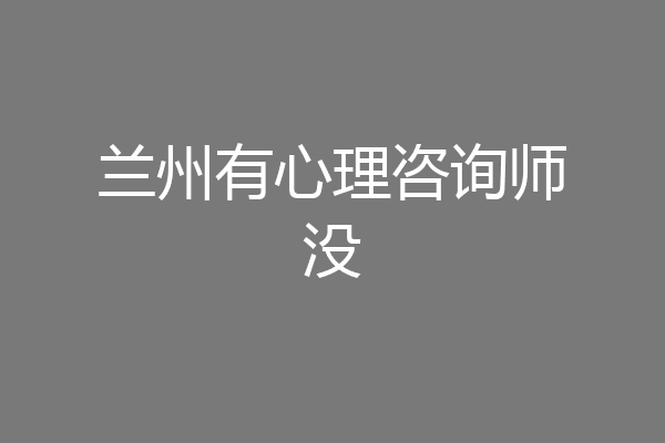 兰州有心理咨询师没