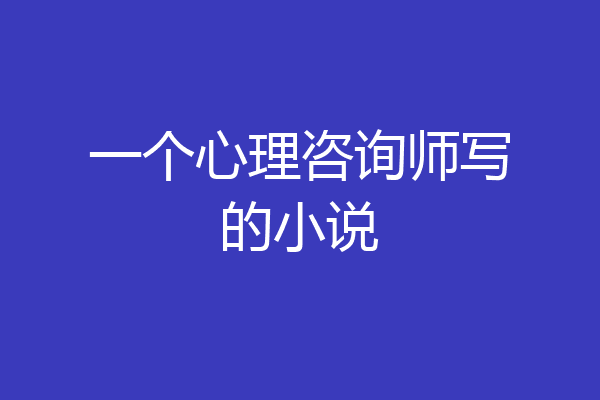 一个心理咨询师写的小说