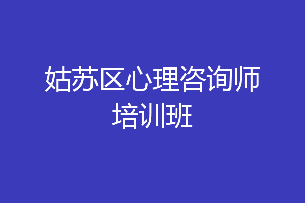 姑苏区心理咨询师培训班