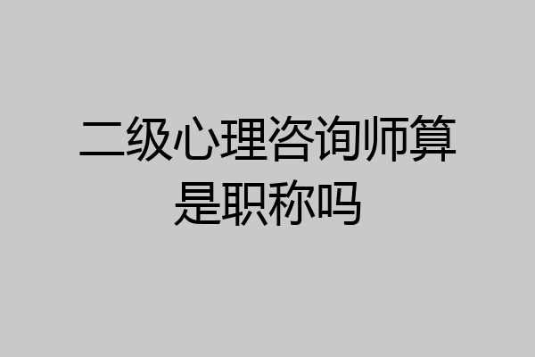 二级心理咨询师算是职称吗