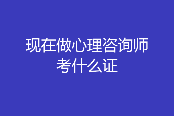 现在做心理咨询师考什么证