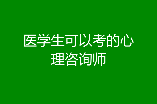 医学生可以考的心理咨询师