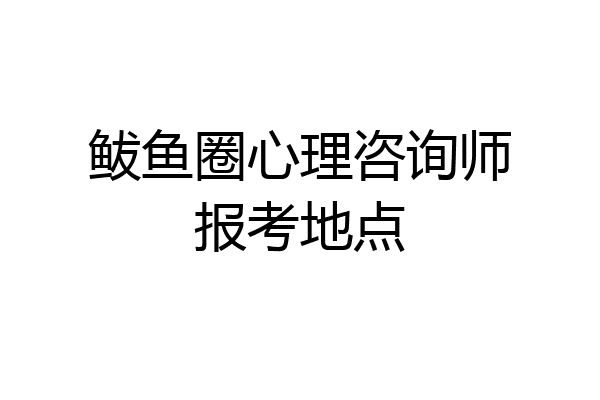 鲅鱼圈心理咨询师报考地点