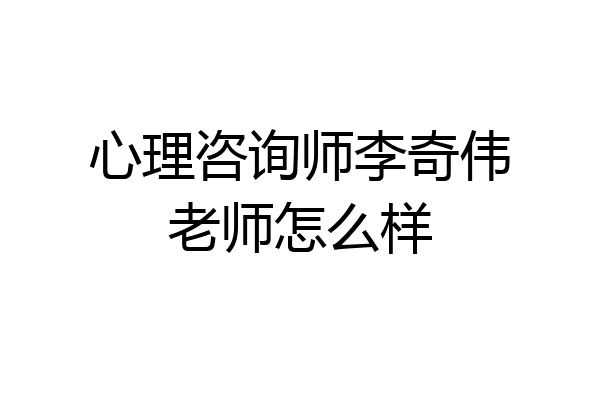心理咨询师李奇伟老师怎么样