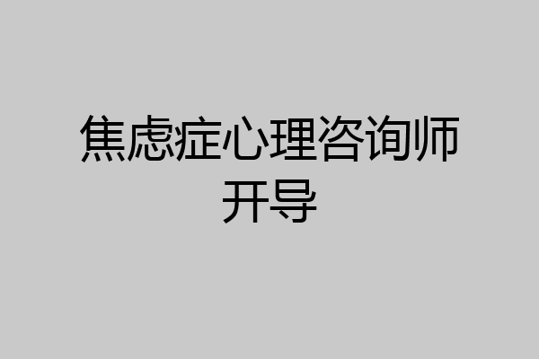 焦虑症心理咨询师开导