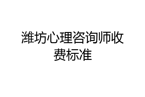 潍坊心理咨询师收费标准