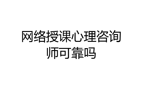网络授课心理咨询师可靠吗