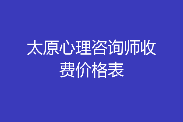 太原心理咨询师收费价格表