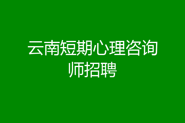 云南短期心理咨询师招聘