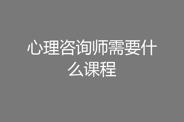 心理咨询师需要什么课程