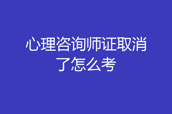 心理咨询师证取消了怎么考