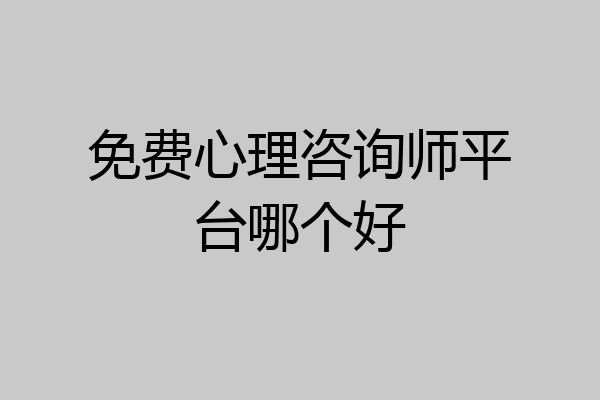 免费心理咨询师平台哪个好
