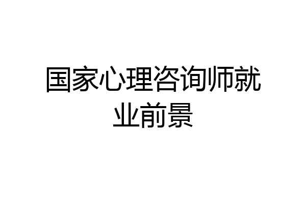 国家心理咨询师就业前景