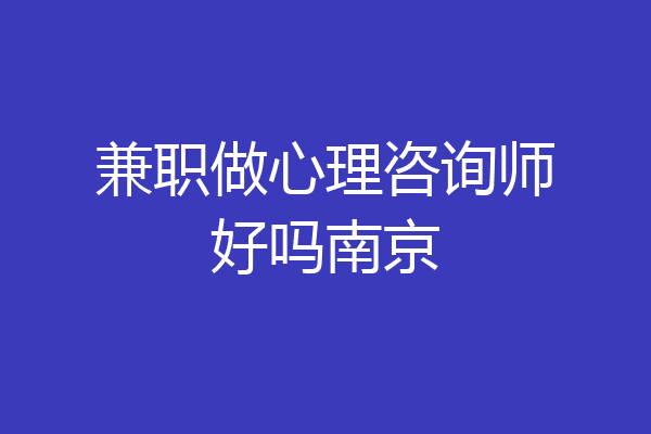 兼职做心理咨询师好吗南京