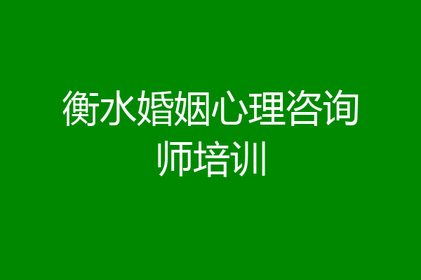 衡水婚姻心理咨询师培训