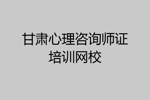 甘肃心理咨询师证培训网校