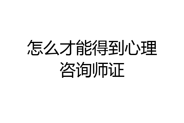 怎么才能得到心理咨询师证