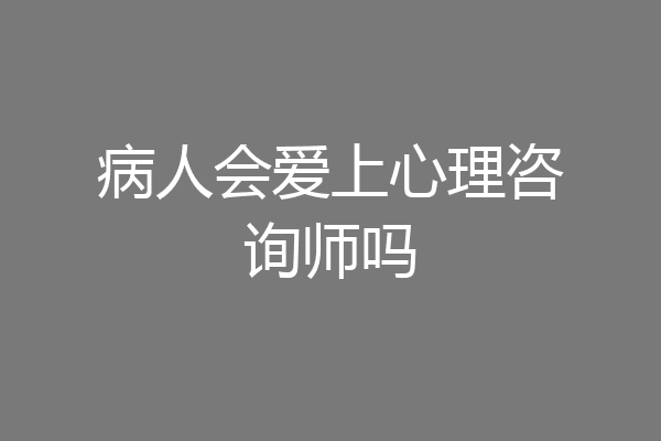 病人会爱上心理咨询师吗