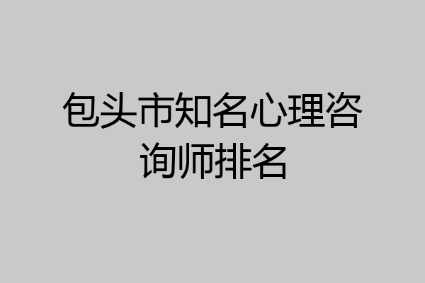 包头市知名心理咨询师排名