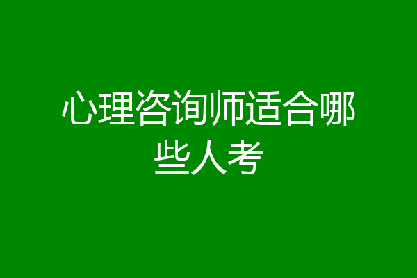 心理咨询师适合哪些人考
