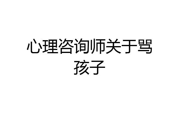 心理咨询师关于骂孩子