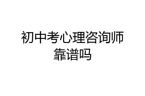 初中考心理咨询师靠谱吗