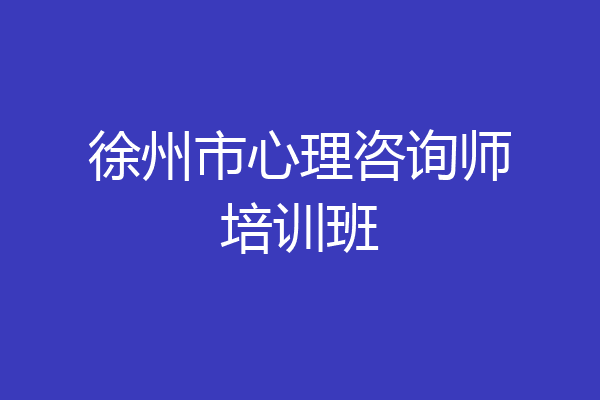 徐州市心理咨询师培训班