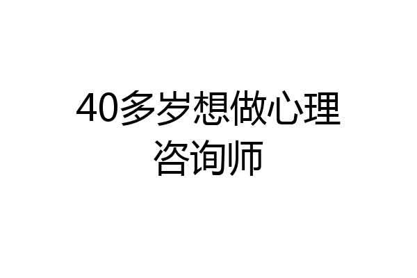 40多岁想做心理咨询师