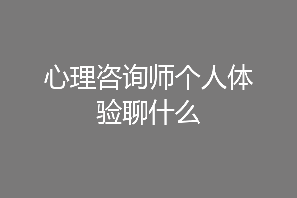 心理咨询师个人体验聊什么