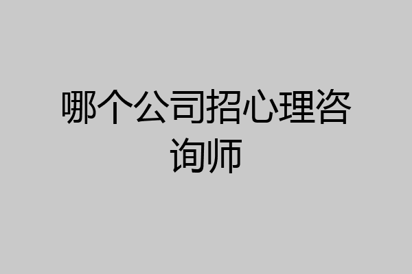 哪个公司招心理咨询师