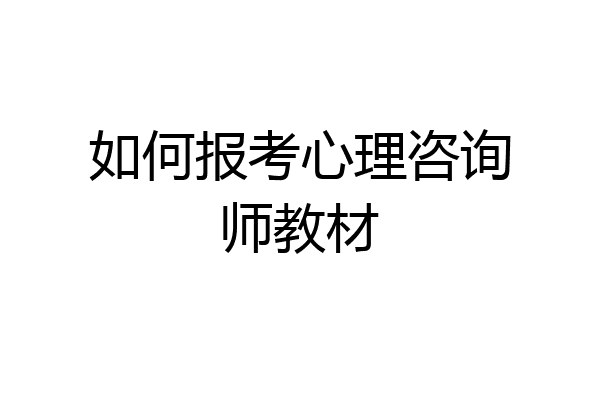 如何报考心理咨询师教材