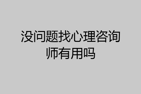 没问题找心理咨询师有用吗