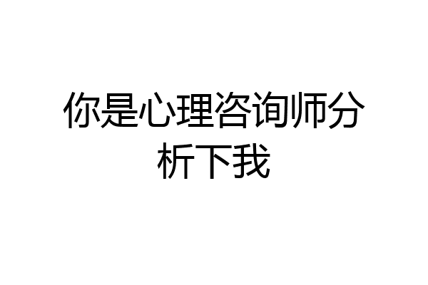 你是心理咨询师分析下我
