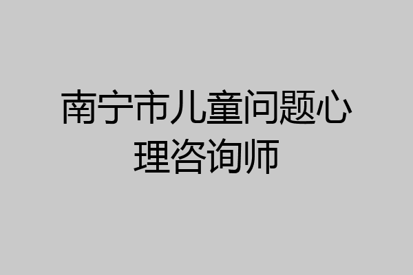 南宁市儿童问题心理咨询师